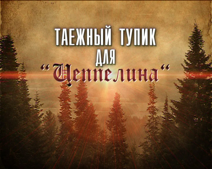 «ТАЕЖНЫЙ ТУПИК ДЛЯ «ЦЕППЕЛИНА» - Документальный фильм