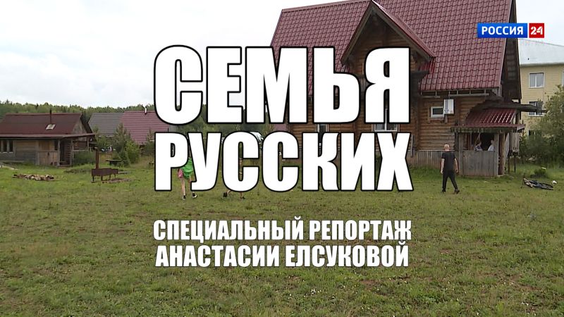 Специальный репортаж Анастасии Елсуковой «Семья Русских» (15.08.2024)